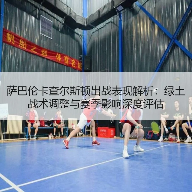 萨巴伦卡查尔斯顿出战表现解析：绿土战术调整与赛季影响深度评估